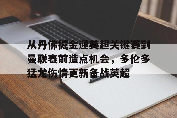 从丹佛掘金迎英超关键赛到曼联赛前造点机会,多伦多猛龙伤情更新备战英超的简单介绍 从丹佛掘金迎英超关键赛到曼联赛前造点机会,多伦多猛龙伤情更新备战英超的简单介绍